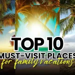 Explore Together: Top 10 Tourist Places for a Memorable Family Vacation